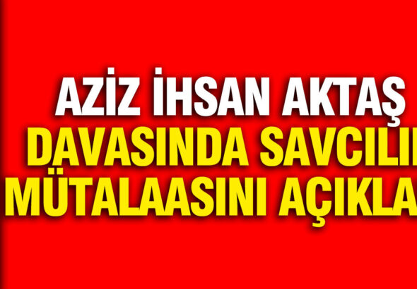 aziz-ihsan-aktas-davasinda-savcilik-mutalaa-verdi-ZWbjQ3sw
